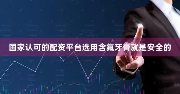 国家认可的配资平台选用含氟牙膏就是安全的