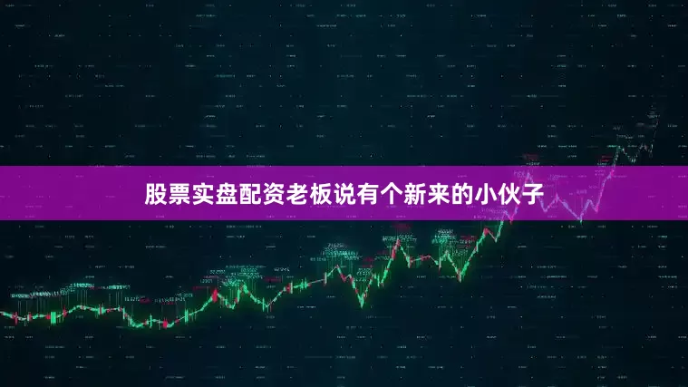 股票实盘配资老板说有个新来的小伙子