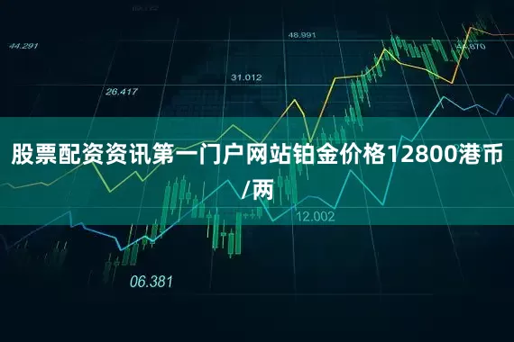股票配资资讯第一门户网站铂金价格12800港币/两