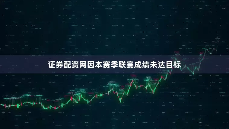 证券配资网因本赛季联赛成绩未达目标