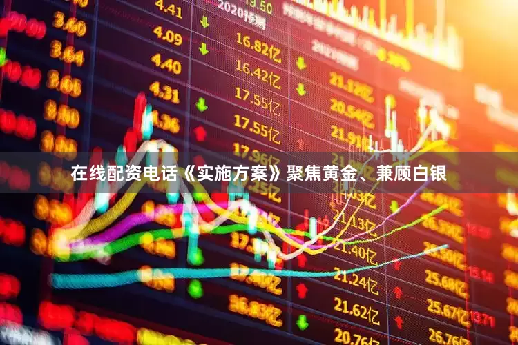 在线配资电话《实施方案》聚焦黄金、兼顾白银