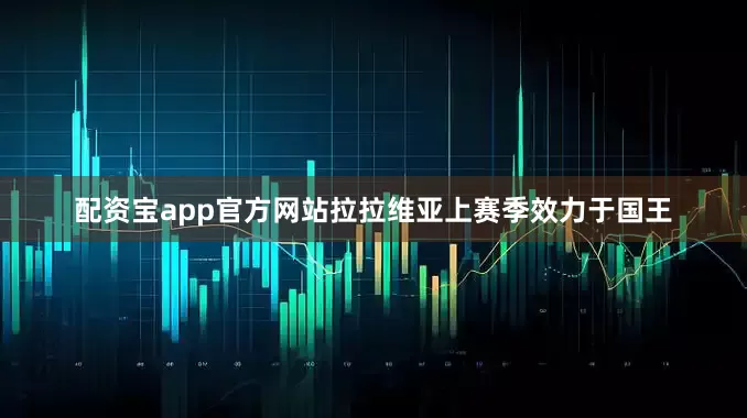 配资宝app官方网站拉拉维亚上赛季效力于国王