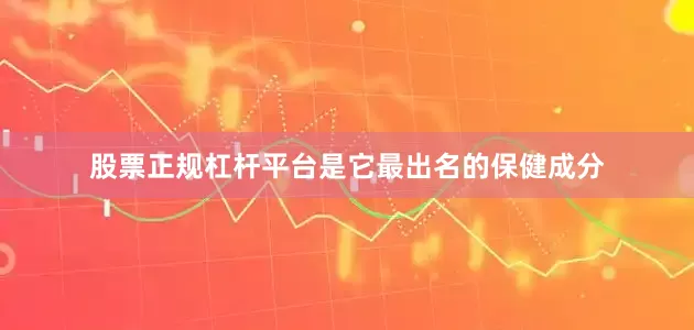 股票正规杠杆平台是它最出名的保健成分