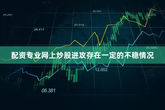 配资专业网上炒股进攻存在一定的不稳情况