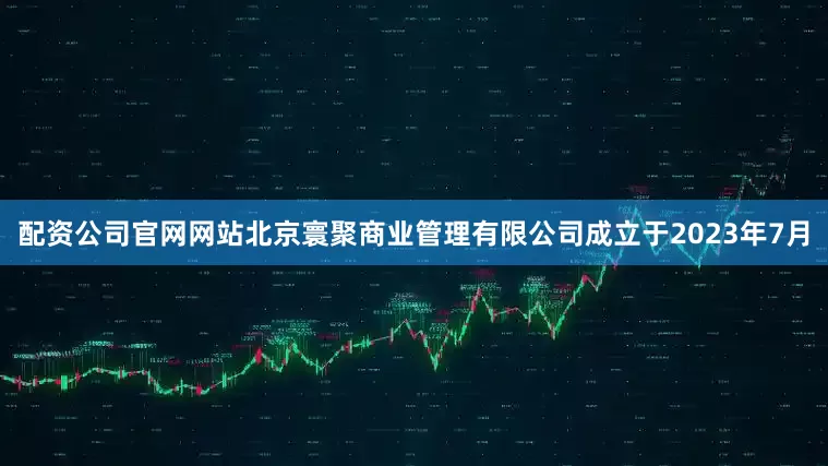 配资公司官网网站　　北京寰聚商业管理有限公司成立于2023年7月