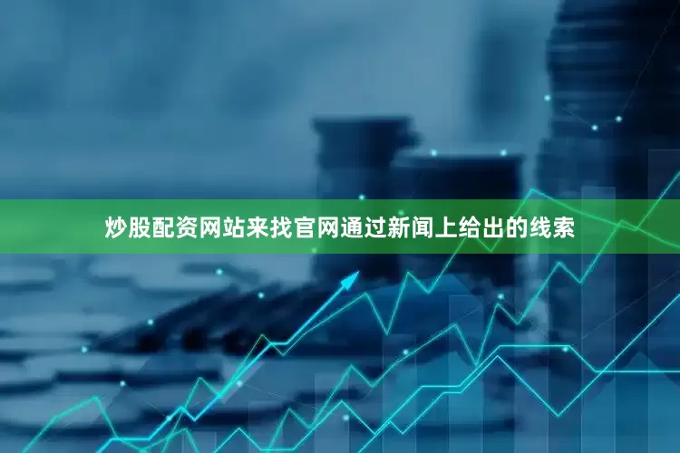 炒股配资网站来找官网通过新闻上给出的线索