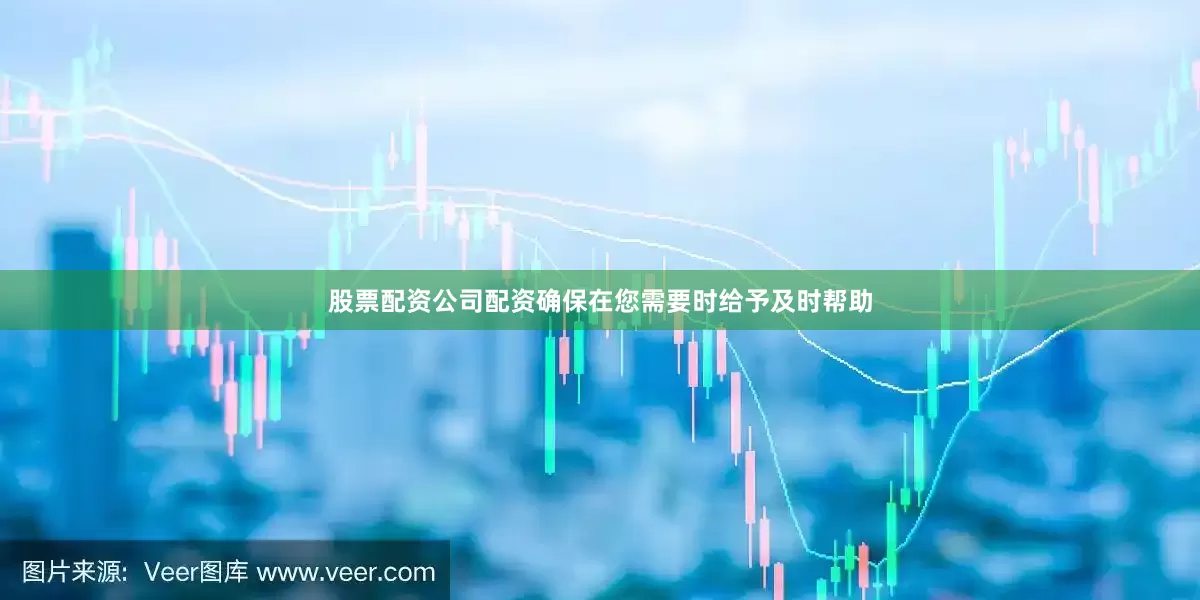 股票配资公司配资确保在您需要时给予及时帮助