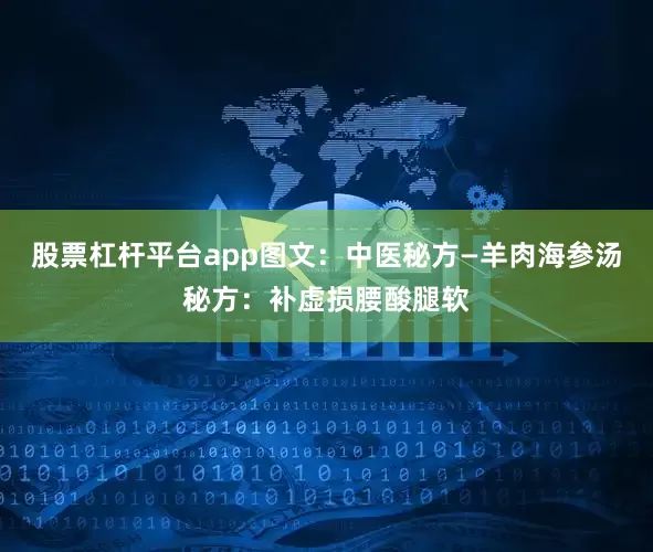 股票杠杆平台app图文：中医秘方—羊肉海参汤秘方：补虚损腰酸腿软