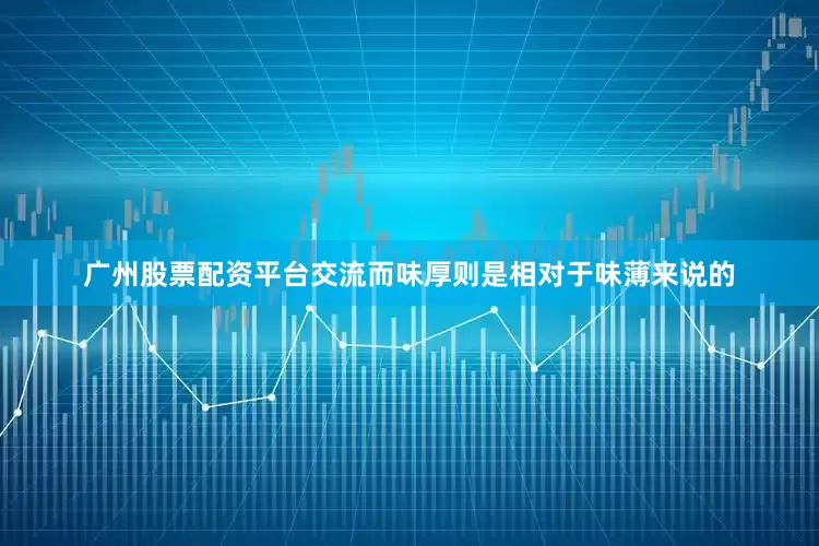 广州股票配资平台交流而味厚则是相对于味薄来说的