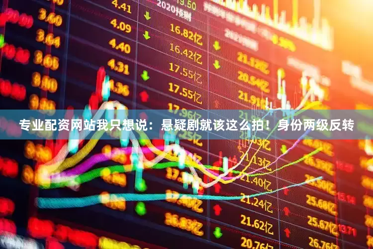 专业配资网站我只想说：悬疑剧就该这么拍！身份两级反转
