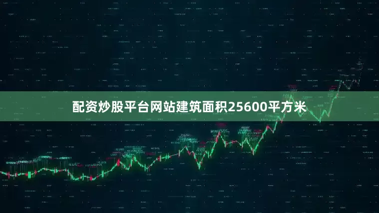 配资炒股平台网站建筑面积25600平方米