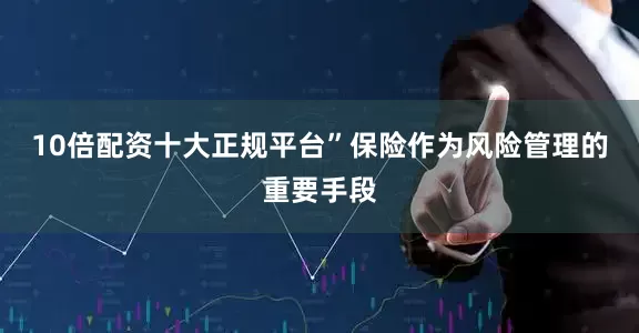10倍配资十大正规平台”　　保险作为风险管理的重要手段