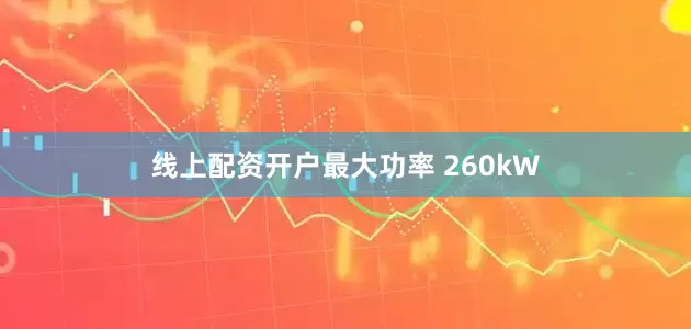 线上配资开户最大功率 260kW