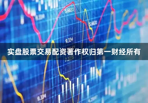 实盘股票交易配资著作权归第一财经所有