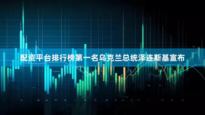 配资平台排行榜第一名乌克兰总统泽连斯基宣布