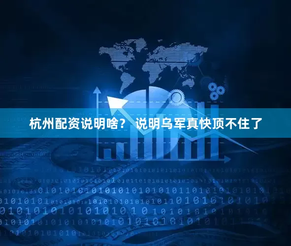 杭州配资说明啥？ 说明乌军真快顶不住了