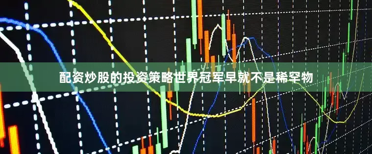 配资炒股的投资策略世界冠军早就不是稀罕物