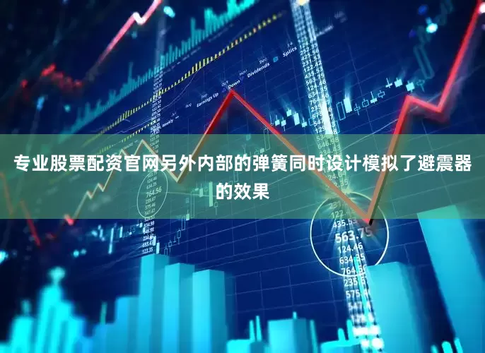 专业股票配资官网另外内部的弹簧同时设计模拟了避震器的效果