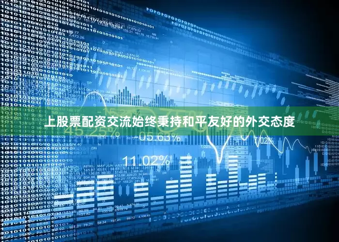 上股票配资交流始终秉持和平友好的外交态度