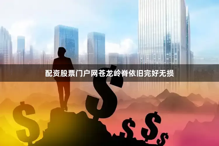配资股票门户网苍龙岭脊依旧完好无损
