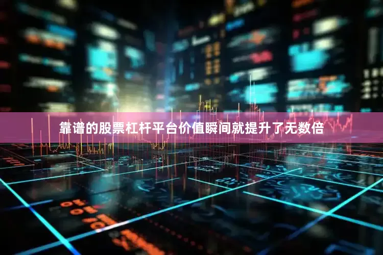 靠谱的股票杠杆平台价值瞬间就提升了无数倍