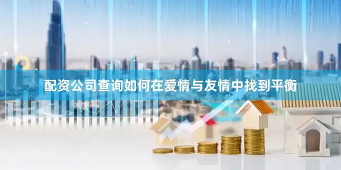 配资公司查询如何在爱情与友情中找到平衡