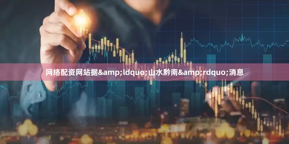 网络配资网站据&ldquo;山水黔南&rdquo;消息