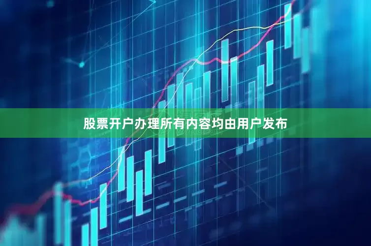 股票开户办理所有内容均由用户发布