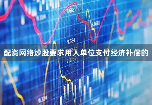 配资网络炒股要求用人单位支付经济补偿的