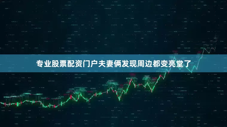 专业股票配资门户夫妻俩发现周边都变亮堂了