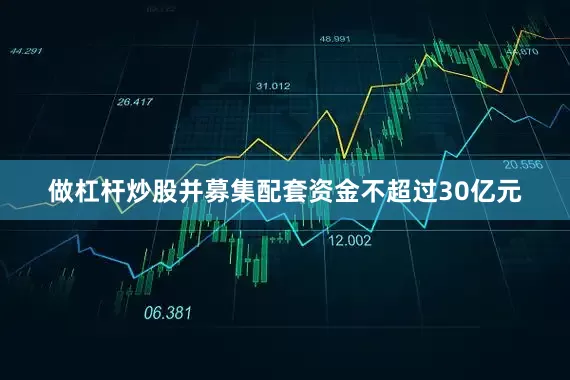 做杠杆炒股并募集配套资金不超过30亿元