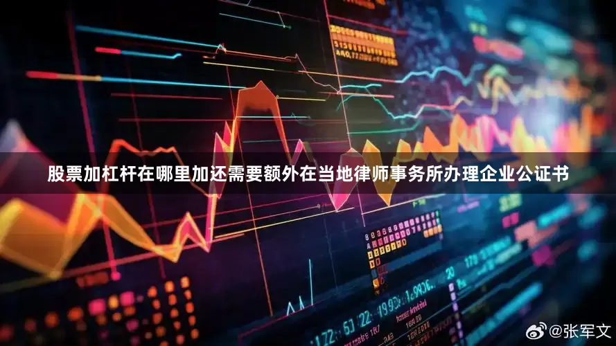 股票加杠杆在哪里加还需要额外在当地律师事务所办理企业公证书
