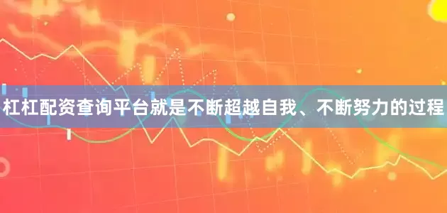 杠杠配资查询平台就是不断超越自我、不断努力的过程