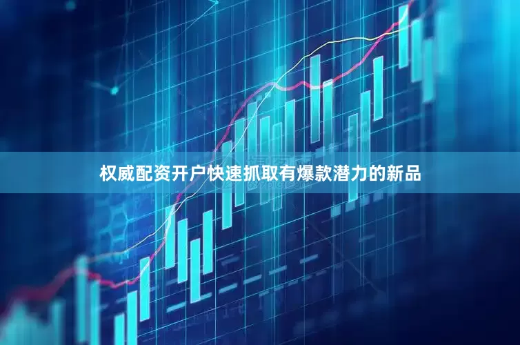 权威配资开户快速抓取有爆款潜力的新品