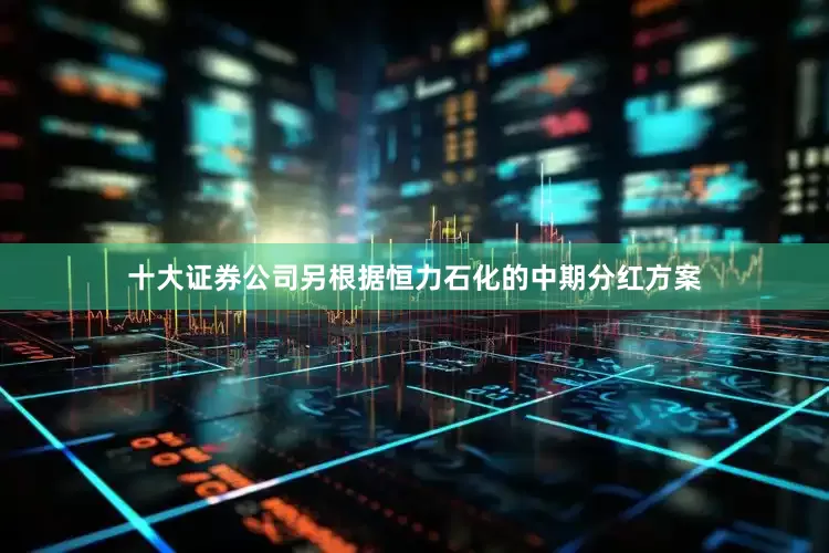 十大证券公司另根据恒力石化的中期分红方案