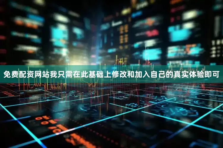 免费配资网站我只需在此基础上修改和加入自己的真实体验即可