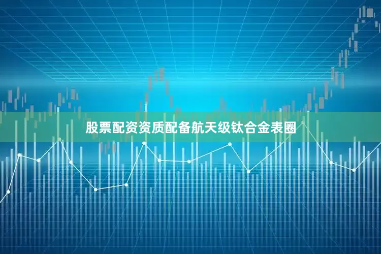 股票配资资质配备航天级钛合金表圈