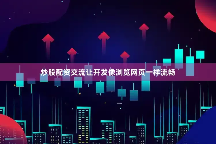 炒股配资交流让开发像浏览网页一样流畅