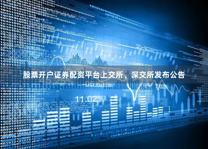 股票开户证券配资平台　　上交所、深交所发布公告