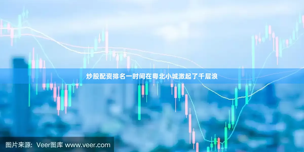 炒股配资排名一时间在粤北小城激起了千层浪