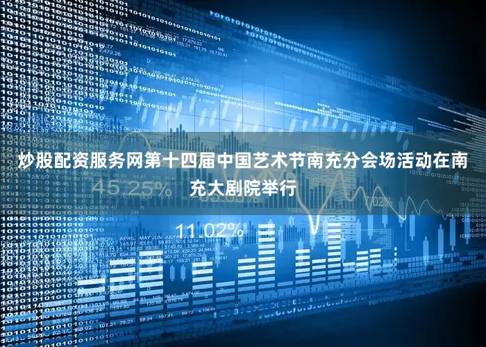 炒股配资服务网第十四届中国艺术节南充分会场活动在南充大剧院举行