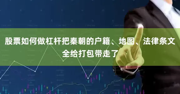 股票如何做杠杆把秦朝的户籍、地图、法律条文全给打包带走了